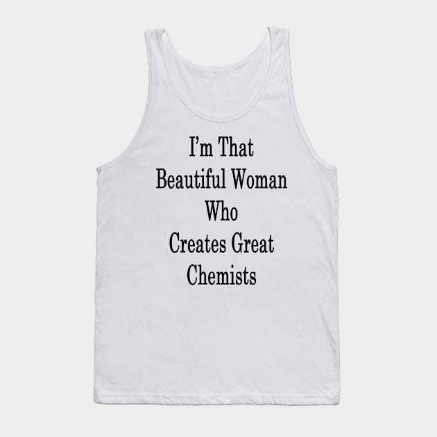 I'm That Beautiful Woman Who Creates Great Chemists Tank Top by supernova23